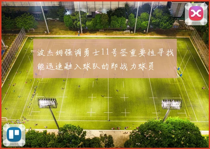 波杰姆强调勇士11号签重要性寻找能迅速融入球队的即战力球员