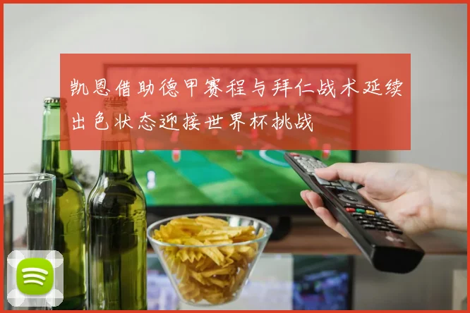 凯恩借助德甲赛程与拜仁战术延续出色状态迎接世界杯挑战