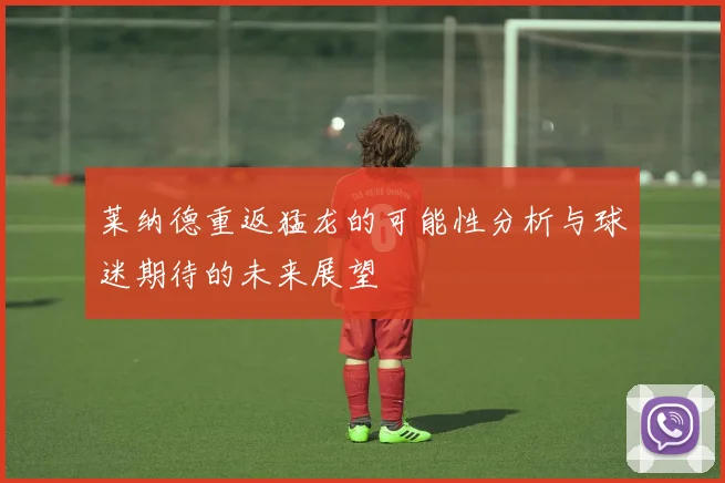 莱纳德重返猛龙的可能性分析与球迷期待的未来展望