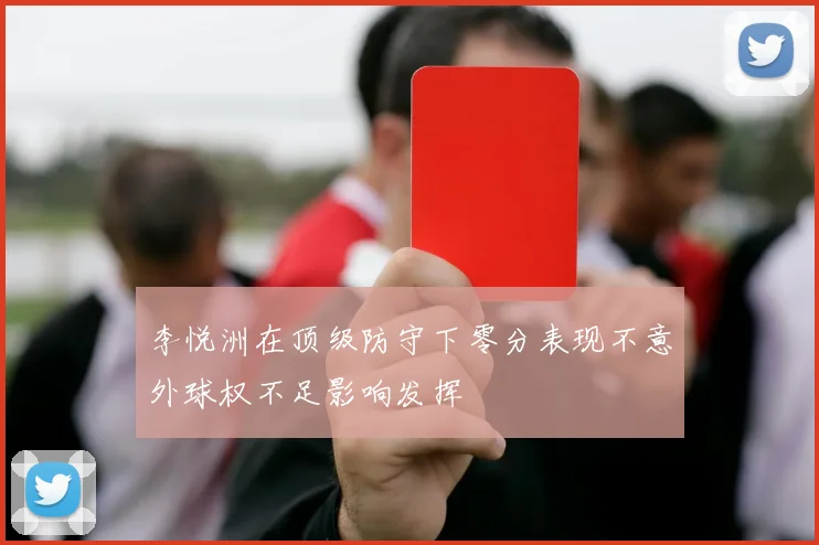 李悦洲在顶级防守下零分表现不意外球权不足影响发挥
