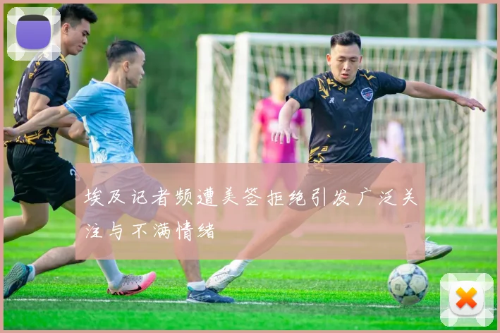 埃及记者频遭美签拒绝引发广泛关注与不满情绪
