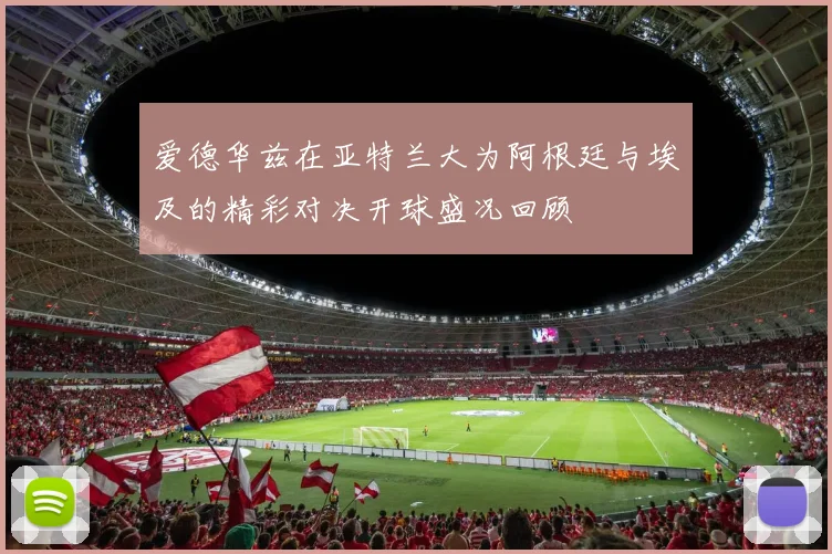 爱德华兹在亚特兰大为阿根廷与埃及的精彩对决开球盛况回顾