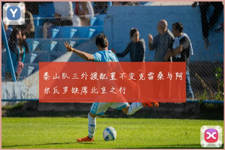 泰山队三外援配置不变克雷桑与阿尔瓦罗缺席北京之行