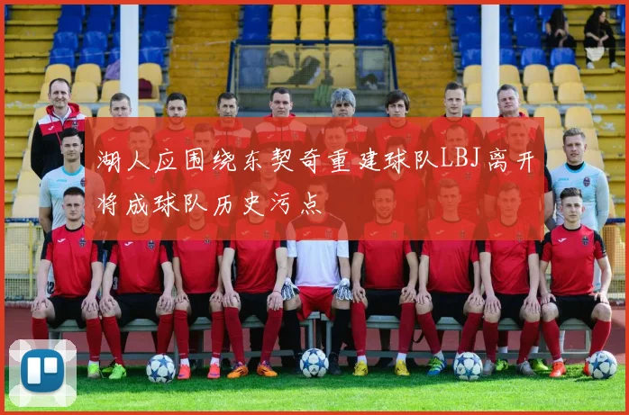 湖人应围绕东契奇重建球队LBJ离开将成球队历史污点