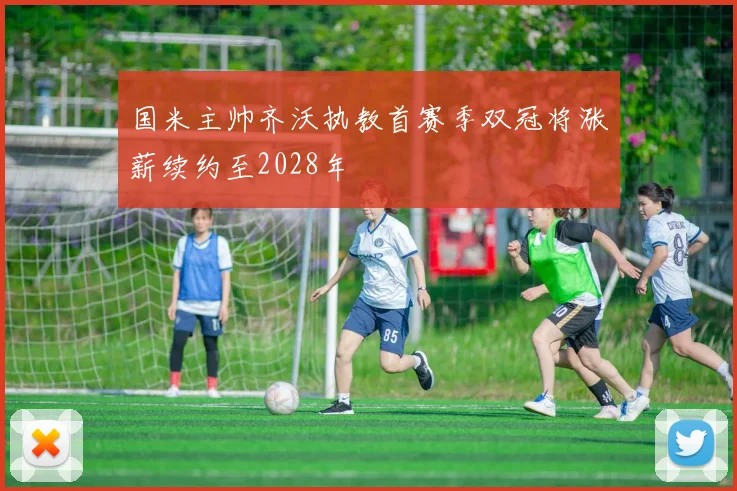国米主帅齐沃执教首赛季双冠将涨薪续约至2028年