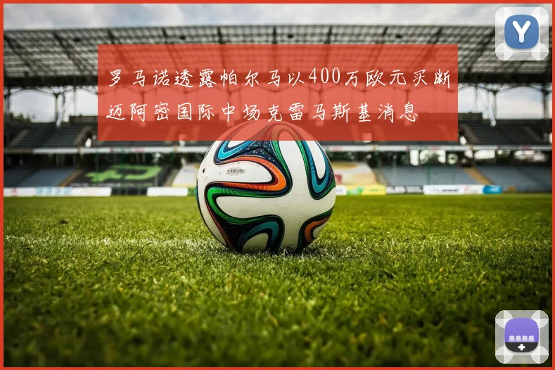 罗马诺透露帕尔马以400万欧元买断迈阿密国际中场克雷马斯基消息